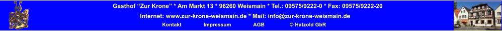 Gasthof Zur Krone * Am Markt 13 * 96260 Weismain * Tel.: 09575/9222-0 * Fax: 09575/9222-20 Internet: www.zur-krone-weismain.de * Mail: info@zur-krone-weismain.de Kontakt               Impressum               AGB                  Hatzold GbR